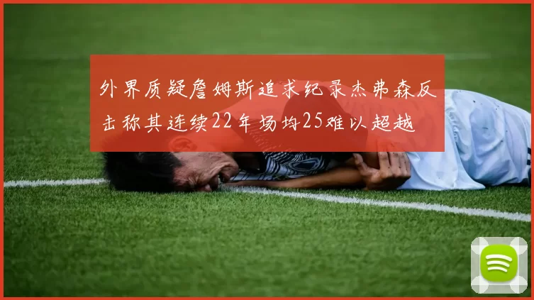 外界质疑詹姆斯追求纪录杰弗森反击称其连续22年场均25难以超越