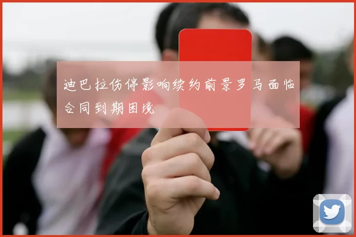 迪巴拉伤停影响续约前景罗马面临合同到期困境