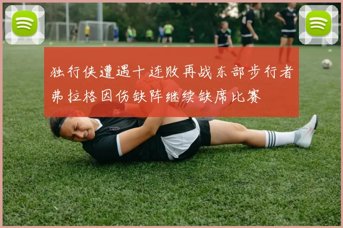 独行侠遭遇十连败再战东部步行者弗拉格因伤缺阵继续缺席比赛
