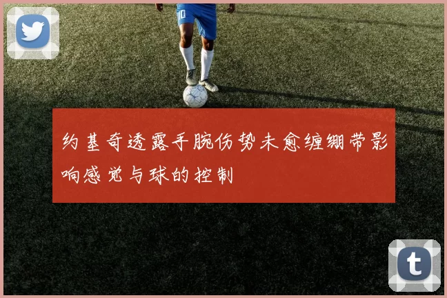 约基奇透露手腕伤势未愈缠绷带影响感觉与球的控制