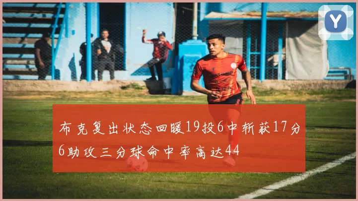 布克复出状态回暖19投6中斩获17分6助攻三分球命中率高达44