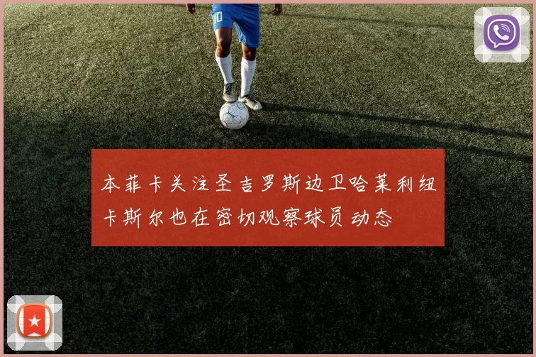 本菲卡关注圣吉罗斯边卫哈莱利纽卡斯尔也在密切观察球员动态