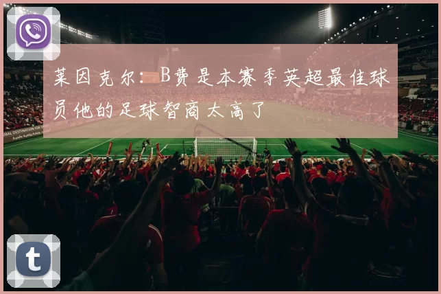 莱因克尔：B费是本赛季英超最佳球员他的足球智商太高了