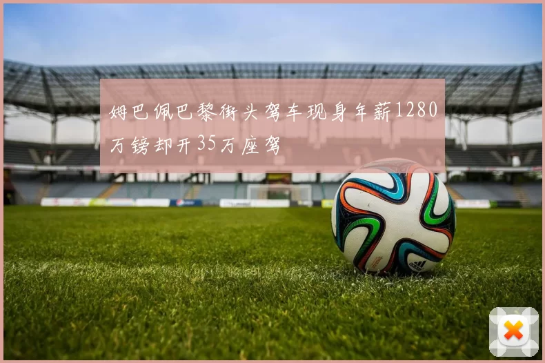 姆巴佩巴黎街头驾车现身年薪1280万镑却开35万座驾