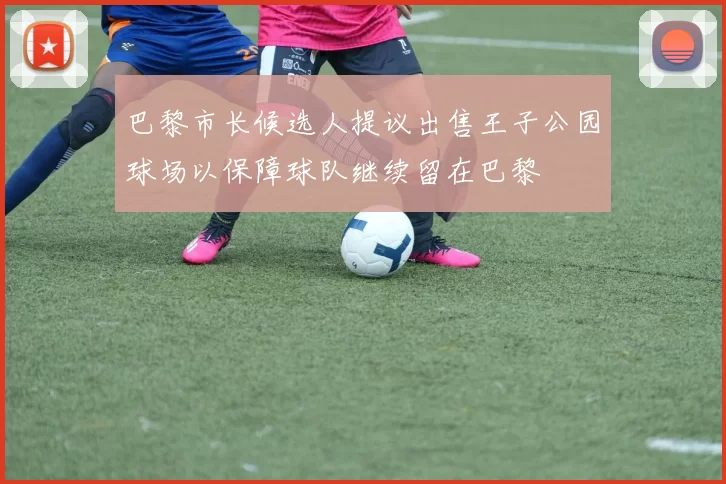 巴黎市长候选人提议出售王子公园球场以保障球队继续留在巴黎