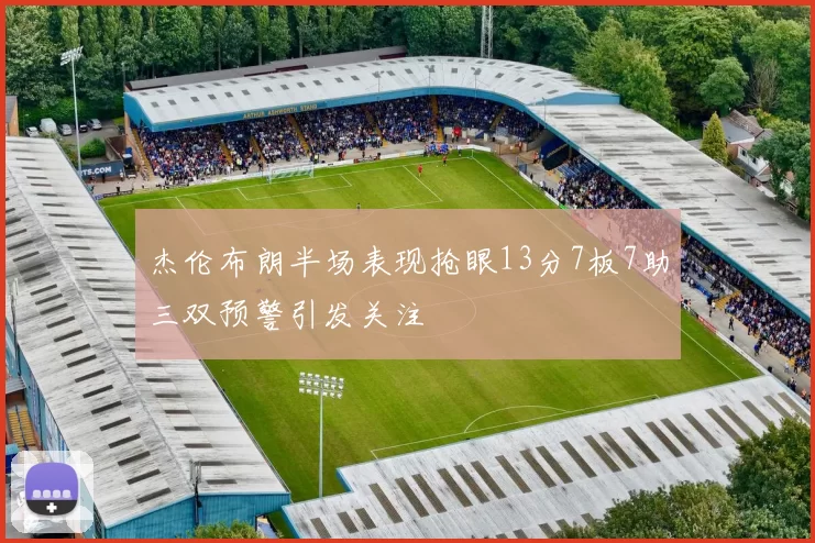 杰伦布朗半场表现抢眼13分7板7助三双预警引发关注