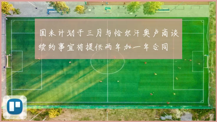国米计划于三月与恰尔汗奥卢商谈续约事宜将提供两年加一年合同